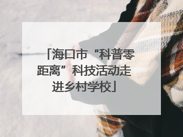 海口市“科普零距离”科技活动走进乡村学校
