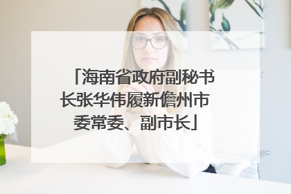 海南省政府副秘书长张华伟履新儋州市委常委、副市长
