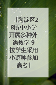 海淀区28所中小学开展多种外语教学 9校学生采用小语种参加高考