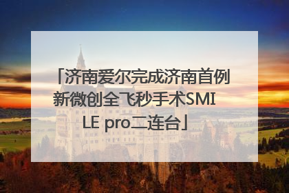 济南爱尔完成济南首例新微创全飞秒手术SMILE pro二连台