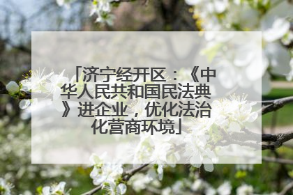 济宁经开区：《中华人民共和国民法典》进企业，优化法治化营商环境