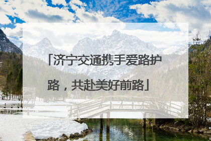 济宁交通携手爱路护路，共赴美好前路