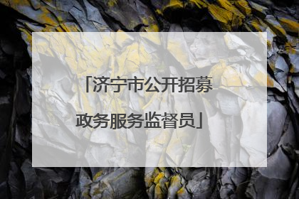 济宁市公开招募政务服务监督员