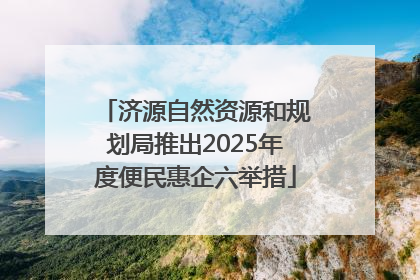 济源自然资源和规划局推出2025年度便民惠企六举措