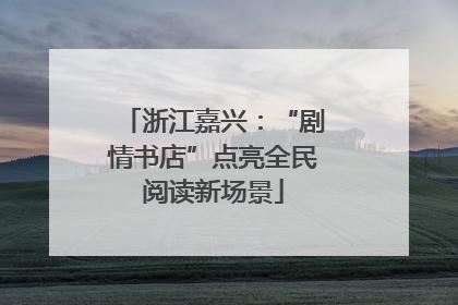 浙江嘉兴：“剧情书店”点亮全民阅读新场景
