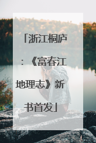 浙江桐庐：《富春江地理志》新书首发