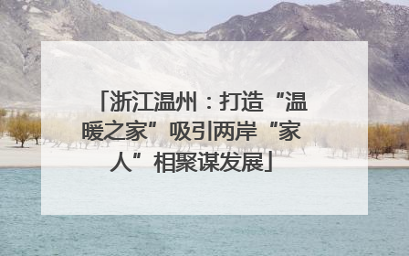 浙江温州：打造“温暖之家”吸引两岸“家人”相聚谋发展