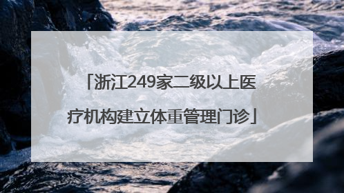 浙江249家二级以上医疗机构建立体重管理门诊