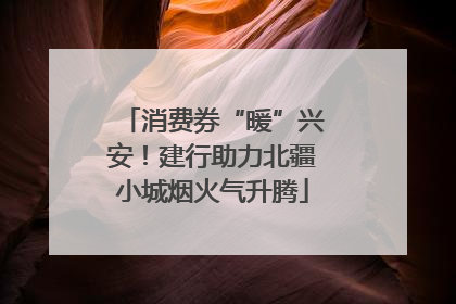 消费券“暖”兴安！建行助力北疆小城烟火气升腾