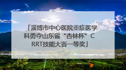 淄博市中心医院重症医学科勇夺山东省“杏林杯”CRRT技能大赛一等奖