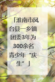 淮南市凤台县一乡镇团委3年为300余名青少年“庆生”
