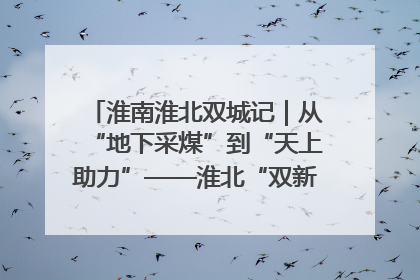 淮南淮北双城记｜从“地下采煤”到“天上助力”——淮北“双新”产业突围记