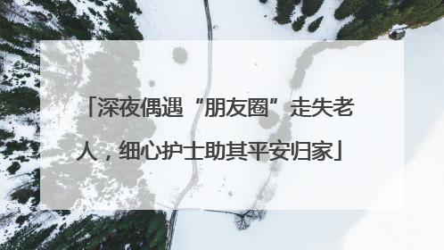 深夜偶遇“朋友圈”走失老人，细心护士助其平安归家