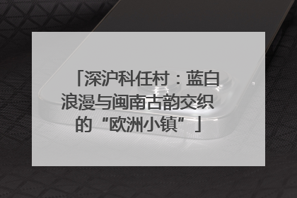 深沪科任村：蓝白浪漫与闽南古韵交织的“欧洲小镇”