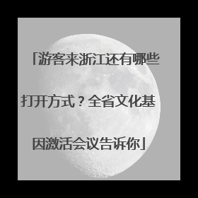 游客来浙江还有哪些打开方式？全省文化基因激活会议告诉你