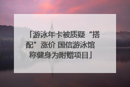 游泳年卡被质疑“搭配”涨价 国信游泳馆称健身为附赠项目