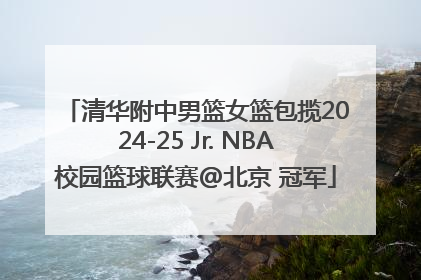 清华附中男篮女篮包揽2024-25 Jr. NBA校园篮球联赛@北京 冠军