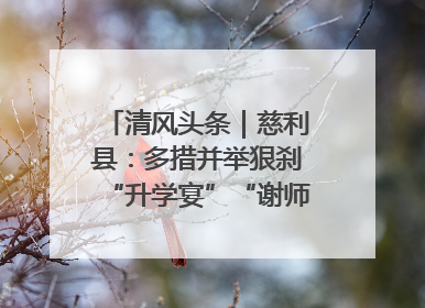 清风头条｜慈利县：多措并举狠刹“升学宴”“谢师宴”歪风