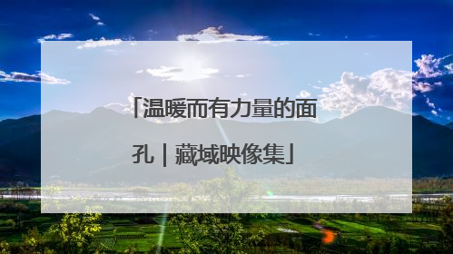 温暖而有力量的面孔｜藏域映像集