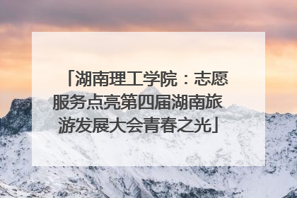湖南理工学院：志愿服务点亮第四届湖南旅游发展大会青春之光