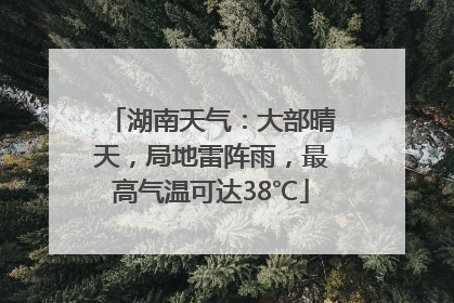湖南天气：大部晴天，局地雷阵雨，最高气温可达38℃