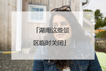 湖南这些景区临时关闭