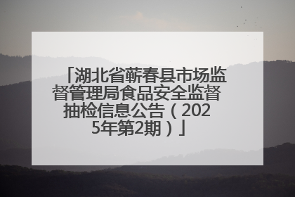 湖北省蕲春县市场监督管理局食品安全监督抽检信息公告（2025年第2期）