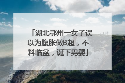 湖北鄂州一女子误以为腹胀做B超，不料临盆，诞下男婴