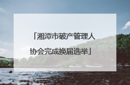 湘潭市破产管理人协会完成换届选举