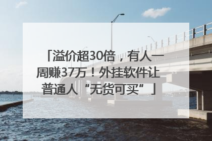 溢价超30倍，有人一周赚37万！外挂软件让普通人“无货可买”