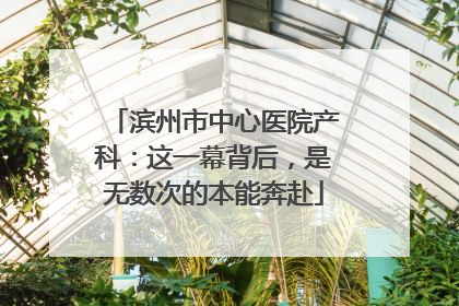 滨州市中心医院产科：这一幕背后，是无数次的本能奔赴