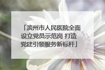 滨州市人民医院全面设立党员示范岗 打造党建引领服务新标杆