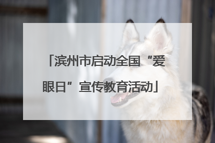 滨州市启动全国“爱眼日”宣传教育活动