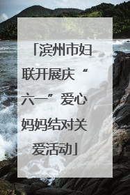 滨州市妇联开展庆“六一”爱心妈妈结对关爱活动