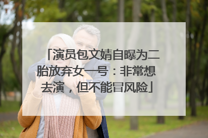 演员包文婧自曝为二胎放弃女一号：非常想去演，但不能冒风险