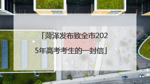 菏泽发布致全市2025年高考考生的一封信