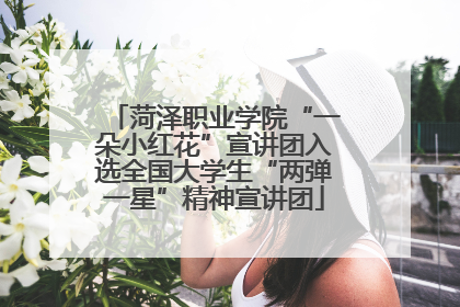 菏泽职业学院“一朵小红花”宣讲团入选全国大学生“两弹一星”精神宣讲团