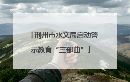 荆州市水文局启动警示教育“三部曲”