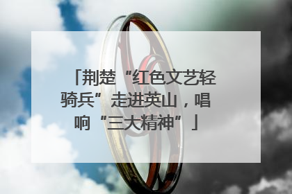 荆楚“红色文艺轻骑兵”走进英山，唱响“三大精神”