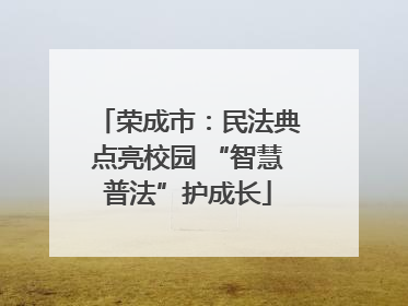 荣成市：民法典点亮校园 “智慧普法”护成长