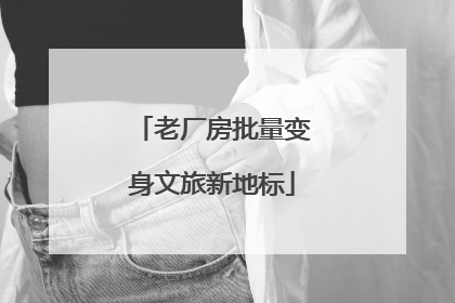老厂房批量变身文旅新地标