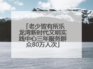老少皆有所乐 龙湾新时代文明实践中心三年服务群众80万人次