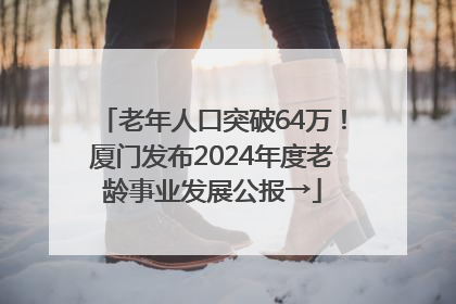 老年人口突破64万！厦门发布2024年度老龄事业发展公报→