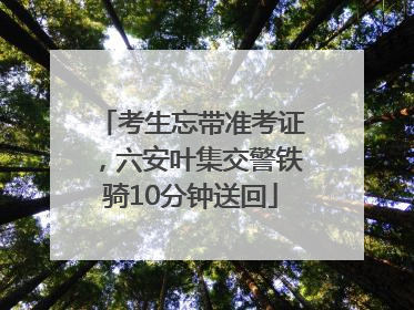 考生忘带准考证,六安叶集交警铁骑10分钟送回