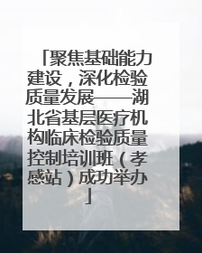聚焦基础能力建设，深化检验质量发展——湖北省基层医疗机构临床检验质量控制培训班（孝感站）成功举办