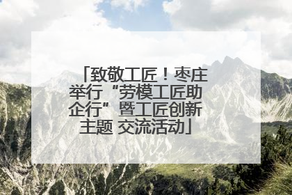 致敬工匠！枣庄举行“劳模工匠助企行”暨工匠创新主题 交流活动
