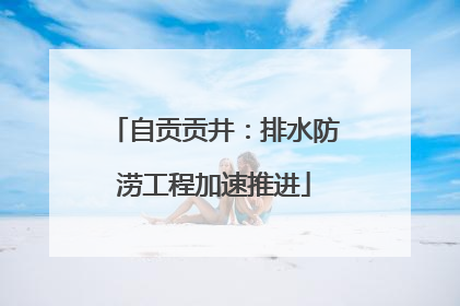 自贡贡井：排水防涝工程加速推进
