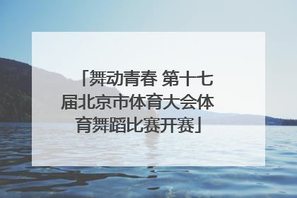 舞动青春 第十七届北京市体育大会体育舞蹈比赛开赛