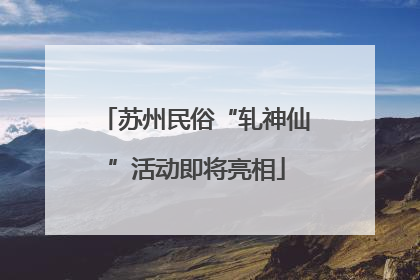 苏州民俗“轧神仙”活动即将亮相