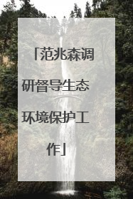 范兆森调研督导生态环境保护工作